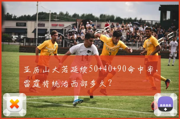 亚历山大若延续50+40+90命中率，雷霆将统治西部多久？